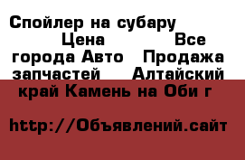 Спойлер на субару 96031AG000 › Цена ­ 6 000 - Все города Авто » Продажа запчастей   . Алтайский край,Камень-на-Оби г.